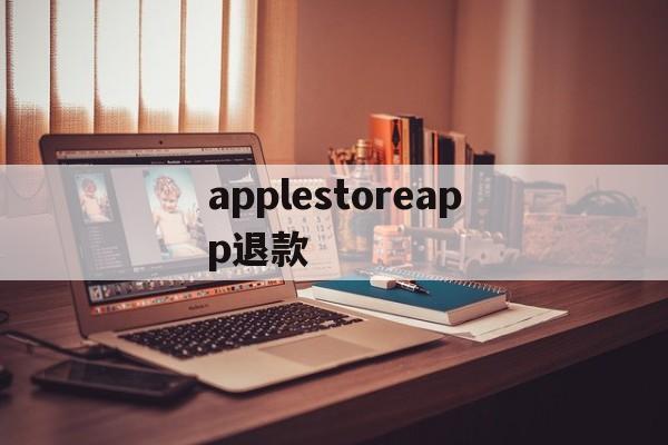 applestoreapp退款(applestoreapp退款多久到账)