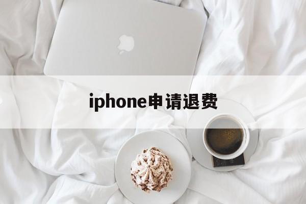 iphone申请退费(iphone怎么申请退费)