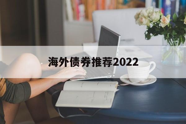 海外债券推荐2022(2024年债券将是大牛市)