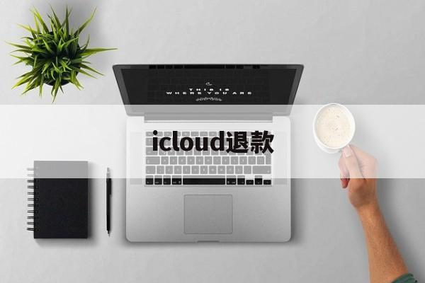 icloud退款(iCloud退款扩容)