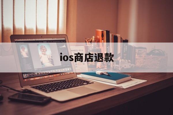 ios商店退款(ios商店退款可以退多少钱)